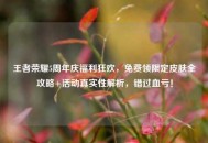 王者荣耀5周年庆福利狂欢，免费领限定皮肤全攻略+活动真实性解析，错过血亏！