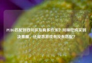 PUBG匹配到四川队友有多欢乐？川味吃鸡笑到决赛圈，还疑惑游戏有没有匹配？