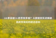 LOL单英雄70%胜率有多难？从数据到实战揭秘高胜率背后的绝活密码