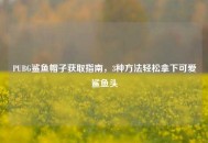 PUBG鲨鱼帽子获取指南，3种 *** 轻松拿下可爱鲨鱼头