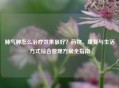 肺气肿怎么治疗效果更好？药物、康复与生活方式综合管理方案全指南