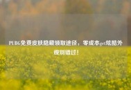 PUBG免费皮肤隐藏领取途径，零成本get炫酷外观别错过！