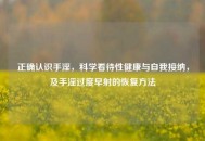 正确认识***，科学看待性健康与自我接纳，及***过度早射的恢复 *** 