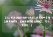 （注，根据您提供的参考内容，已生成一个符合要求的标题。若需调整风格或侧重点，可补充说明。）