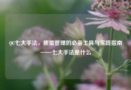 QC七大手法，质量管理的必备工具与实践指南——七大手法是什么