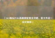 「2024畅玩PUBG高画质配置全攻略，显卡外设一站式解析」