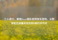 三人成行，解锁Steam组队游戏快乐密码，从默契配合到爆笑狂欢的N种打开方式