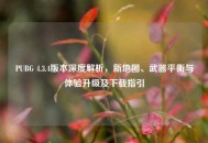 PUBG 4.3.4版本深度解析，新地图、武器平衡与体验升级及下载指引