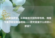 CSGO最强教官，从草根选手到传奇导师，用细节重塑职业赛场格局——他究竟是什么样的CS教官？
