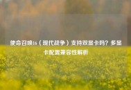 使命召唤16（现代战争）支持双显卡吗？多显卡配置兼容性解析