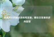 越剪越大的脑筋急转弯答案，藏在日常里的逆向智慧
