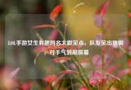LOL手游女生有趣网名太戳笑点，队友笑出猪叫，对手气到敲屏幕