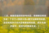 （注，根据您提供的参考内容，我理解您希望生成一个关于CF穿越火线61梗文化解析的标题。若您有具体文本内容需要提炼标题，请补充提供原文，我将为您精准生成。）