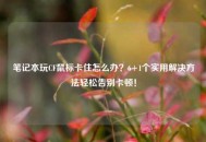 笔记本玩CF鼠标卡住怎么办？6+1个实用解决 *** 轻松告别卡顿！