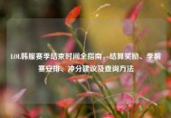 LOL韩服赛季结束时间全指南，结算奖励、季前赛安排、冲分建议及查询 *** 