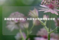 英雄联盟护甲搭配，构筑坚不可摧防线全攻略