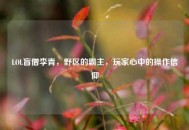 LOL盲僧李青，野区的霸主，玩家心中的操作信仰