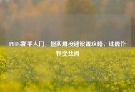 PUBG新手入门，超实用按键设置攻略，让操作秒变丝滑