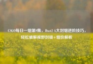 CSGO每日一烟第9集，Dust2 A大封烟进阶技巧，轻松破解视野封锁+烟价解析
