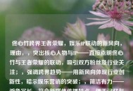 佟心竹跨界王者荣耀，娱乐IP联动的新风向，理由，，突出核心人物与IP——直接点明佟心竹与王者荣耀的联动，吸引双方粉丝及行业关注；，强调跨界趋势——用新风向体现行业创新性，暗示娱乐营销的突破；，简洁有力——避免冗长，符合新媒体传播特点，便于记忆与转发。，（若需调整风格或补充关键词，可随时补充说明。）