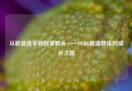 从职业选手到冠军教头——PUBG逍遥教练的成长之路