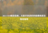 2024 CSGO囤货指南，从新手到进阶的稳赚思路及囤货推荐