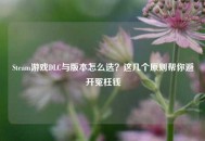 Steam游戏DLC与版本怎么选？这几个原则帮你避开冤枉钱