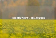 LOL中的强力坦克，团队坚实壁垒