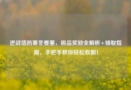 逆战塔防寒冬要塞，极品奖励全解析+领取指南，手把手教你轻松收割！