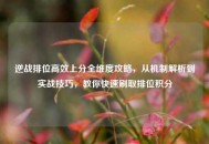 逆战排位高效上分全维度攻略，从机制解析到实战技巧，教你快速刷取排位积分