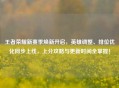 王者荣耀新赛季焕新开启，英雄调整、排位优化同步上线，上分攻略与更新时间全掌握！