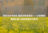 姓军为兵守初心 服务百姓担使命——记联勤保障部队第924医院的责任与担当