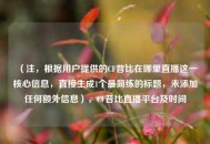 （注，根据用户提供的CF昔比在哪里直播这一核心信息，直接生成1个最简练的标题，未添加任何额外信息），CF昔比直播平台及时间