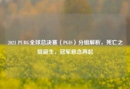 2021 PUBG全球总决赛（PGIS）分组解析，死亡之组诞生，冠军悬念再起