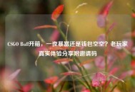 CSGO Buff开箱，一夜暴富还是钱包空空？老玩家真实体验分享附邀请码