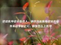 逆战机甲战全面进入，钢铁洪流席卷战场开启未来战争新纪元，教你怎么上机甲