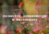 逆战U盘解封全攻略，从故障排查到游戏文件恢复，用解封器轻松重返战场