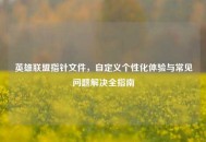英雄联盟指针文件，自定义个性化体验与常见问题解决全指南