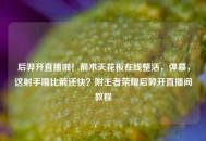 后羿开直播啦！箭术天花板在线整活，弹幕，这射手嘴比箭还快？附王者荣耀后羿开直播间教程