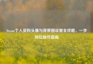 Steam个人资料头像与背景图设置全攻略，一步到位操作指南