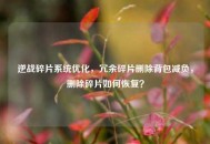 逆战碎片系统优化，冗余碎片删除背包减负，删除碎片如何恢复？