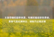 王者荣耀校园季来袭，专属校服皮肤免费领，青春气息拉满峡谷，领取 *** 看这里