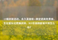 CF端游新活动，永久英雄级+限定道具免费领，生化新玩法燃爆战场，MVP会场钥匙领不到怎么办？