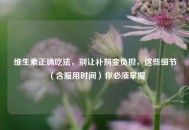 维生素正确吃法，别让补剂变负担，这些细节（含服用时间）你必须掌握