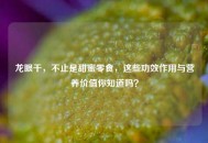 龙眼干，不止是甜蜜零食，这些功效作用与营养价值你知道吗？