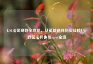 LOL法师刷野全攻略，从英雄选择到实战技巧，野区法师也能carry全场