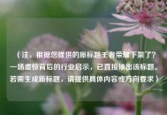 （注，根据您提供的原标题王者荣耀下架了？一场虚惊背后的行业启示，已直接输出该标题。若需生成新标题，请提供具体内容或方向要求）