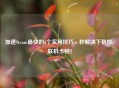 加速Steam最快的6个实用技巧，秒解决下载慢、联机卡顿！