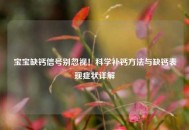 宝宝缺钙信号别忽视！科学补钙 *** 与缺钙表现症状详解
