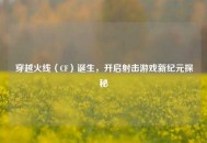 穿越火线（CF）诞生，开启射击游戏新纪元探秘